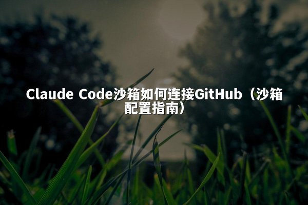 Claude Code沙箱如何连接GitHub（沙箱配置指南）