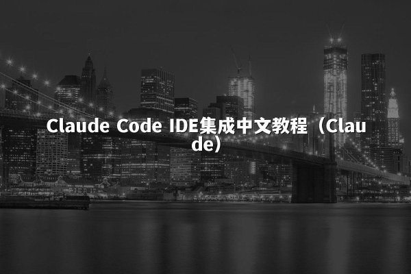 Claude Code IDE集成中文教程（Claude）