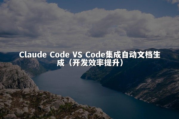 Claude Code VS Code集成自动文档生成（开发效率提升）