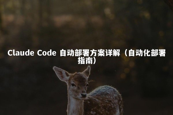 Claude Code 自动部署方案详解（自动化部署指南）
