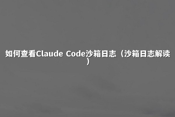 如何查看Claude Code沙箱日志（沙箱日志解读）