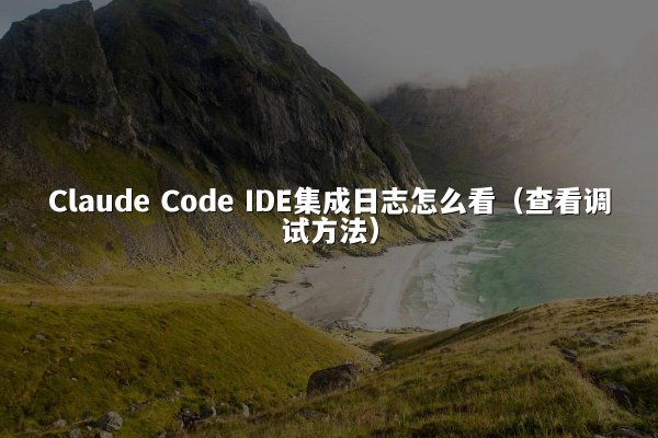 Claude Code IDE集成日志怎么看（查看调试方法）