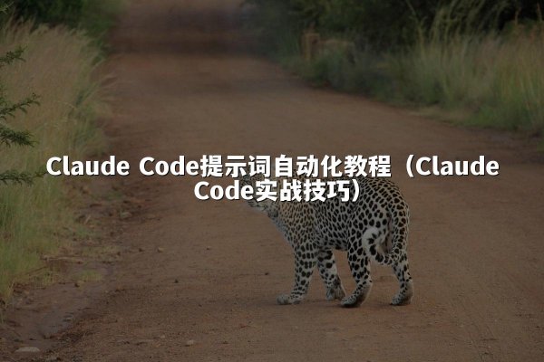 Claude Code提示词自动化教程（Claude Code实战技巧）