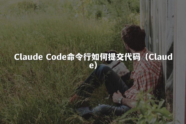 Claude Code命令行如何提交代码（Claude）