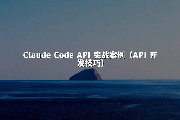 Claude Code API 实战案例（API 开发技巧）
