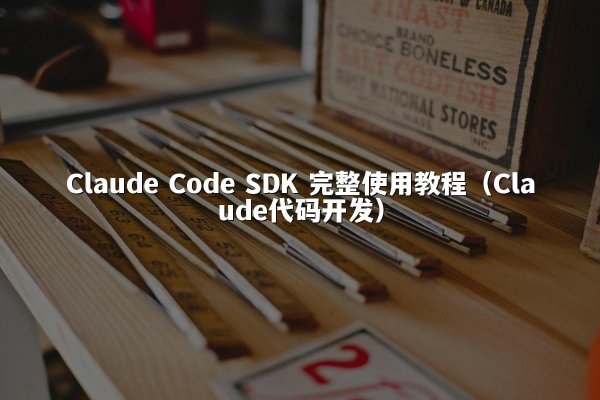 Claude Code SDK 完整使用教程（Claude代码开发）