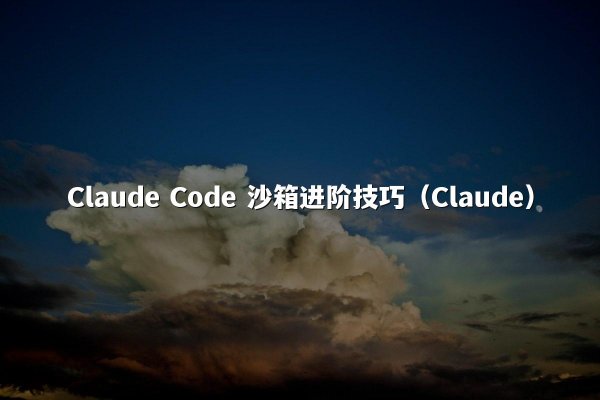 Claude Code 沙箱进阶技巧（Claude）