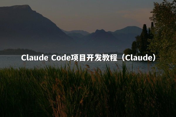 Claude Code项目开发教程（Claude）