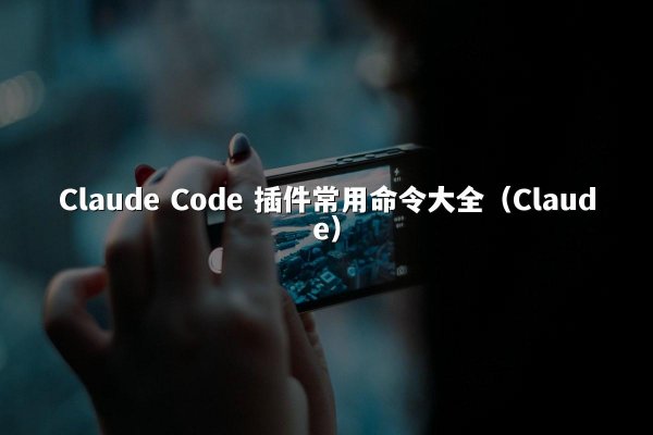 Claude Code 插件常用命令大全（Claude）