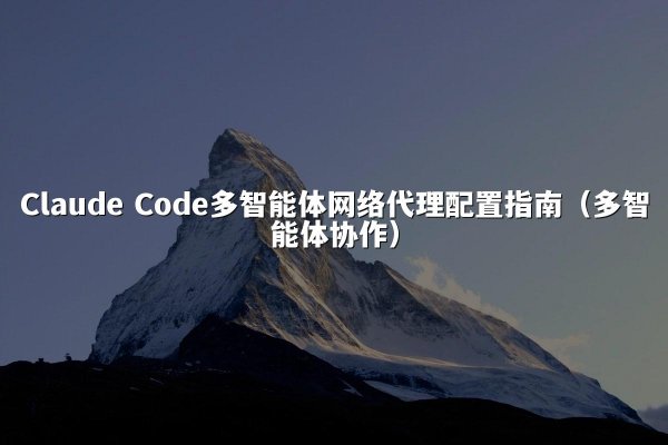 Claude Code多智能体网络代理配置指南（多智能体协作）