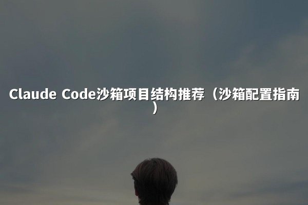 Claude Code沙箱项目结构推荐（沙箱配置指南）