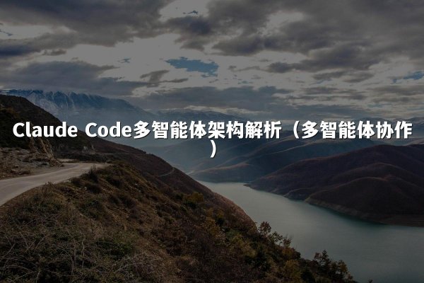 Claude Code多智能体架构解析（多智能体协作）
