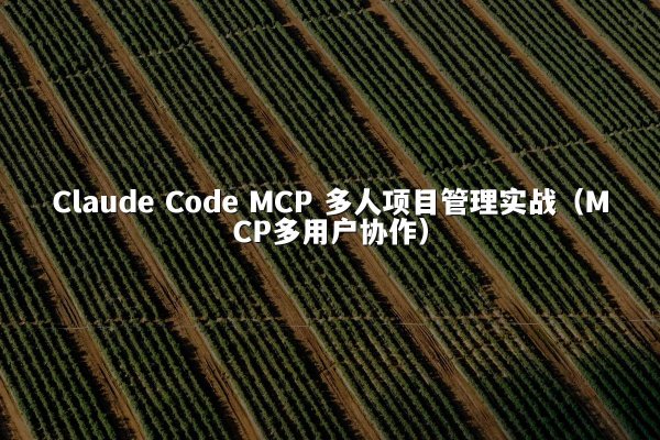 Claude Code MCP 多人项目管理实战（MCP多用户协作）
