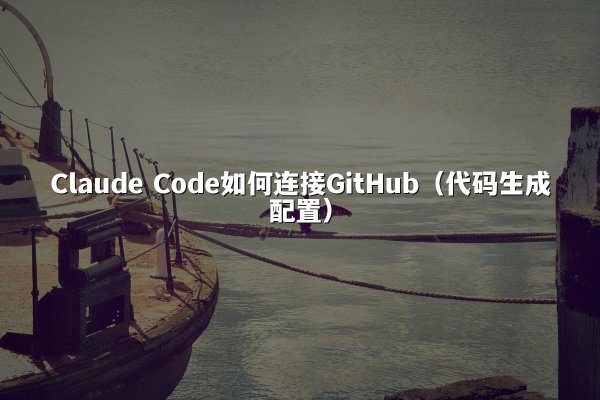 Claude Code如何连接GitHub（代码生成配置）