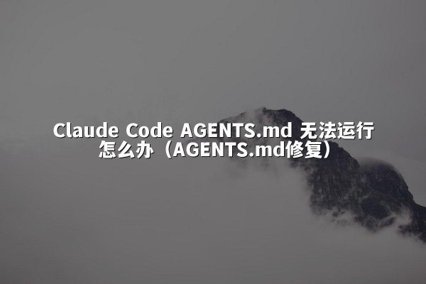 Claude Code AGENTS.md 无法运行怎么办（AGENTS.md修复）