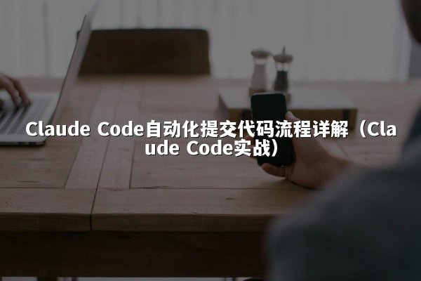 Claude Code自动化提交代码流程详解（Claude Code实战）