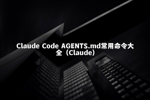 Claude Code AGENTS.md常用命令大全（Claude）