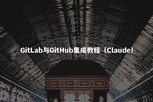 GitLab与GitHub集成教程（Claude）