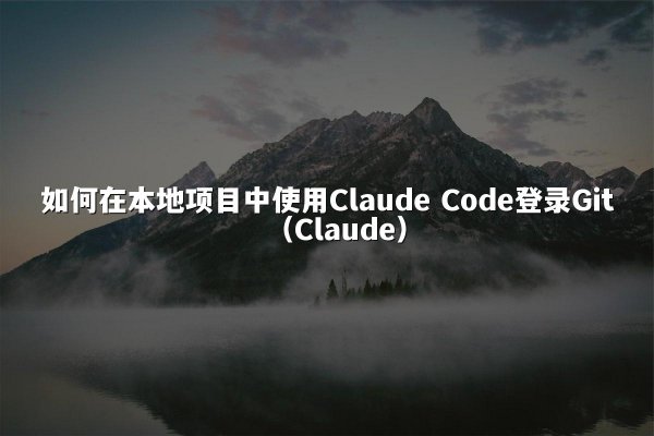 如何在本地项目中使用Claude Code登录Git（Claude）