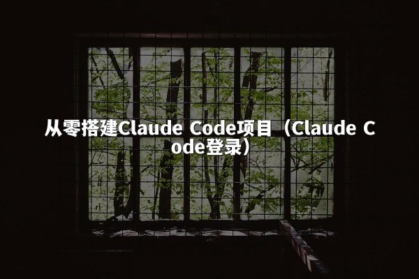 从零搭建Claude Code项目（Claude Code登录）