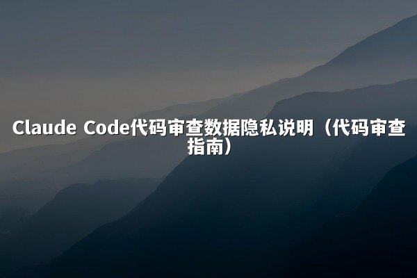 Claude Code代码审查数据隐私说明（代码审查指南）