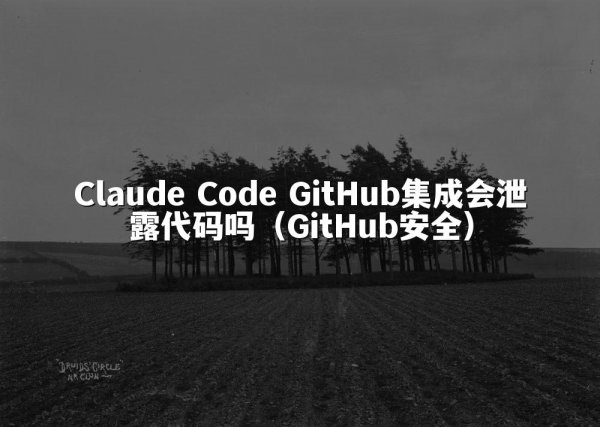Claude Code GitHub集成会泄露代码吗（GitHub安全）
