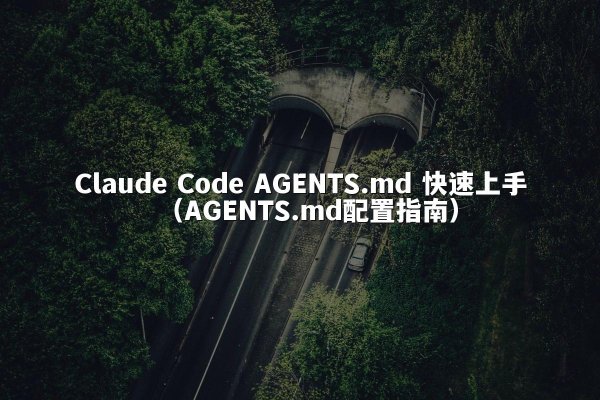 Claude Code AGENTS.md 快速上手（AGENTS.md配置指南）