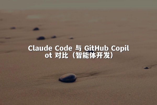 Claude Code 与 GitHub Copilot 对比（智能体开发）