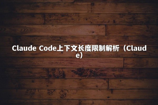 Claude Code上下文长度限制解析（Claude）
