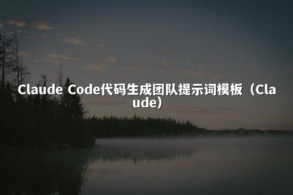 Claude Code代码生成团队提示词模板（Claude）