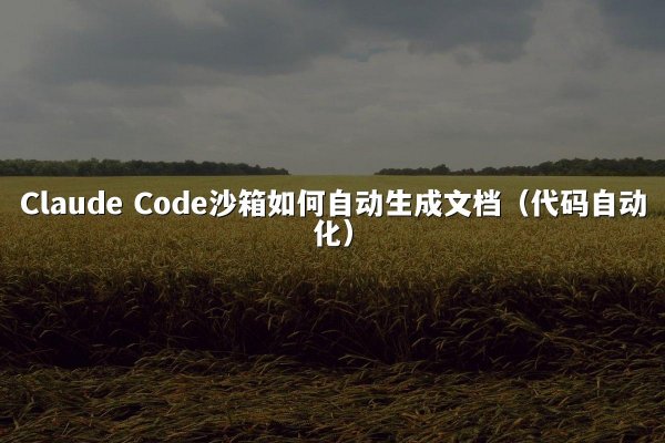 Claude Code沙箱如何自动生成文档（代码自动化）