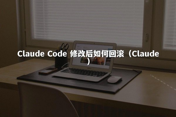 Claude Code 修改后如何回滚（Claude）