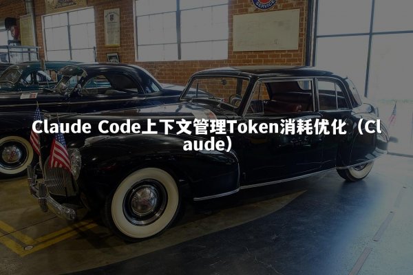 Claude Code上下文管理Token消耗优化（Claude）