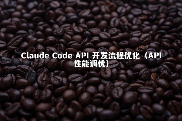 Claude Code API 开发流程优化（API性能调优）