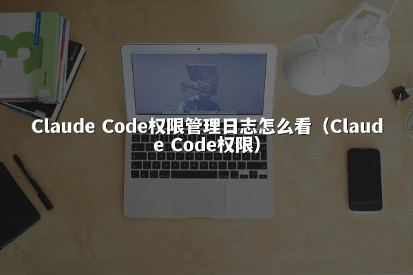 开元棋牌 Code权限管理日志怎么看（开元棋牌 Code权限）