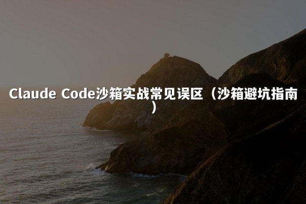Claude Code沙箱实战常见误区（沙箱避坑指南）