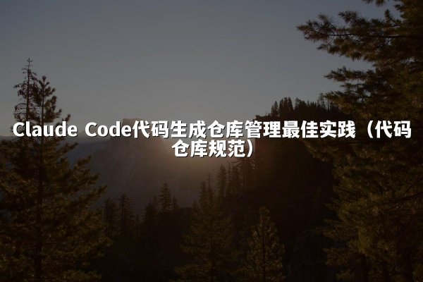 Claude Code代码生成仓库管理最佳实践（代码仓库规范）