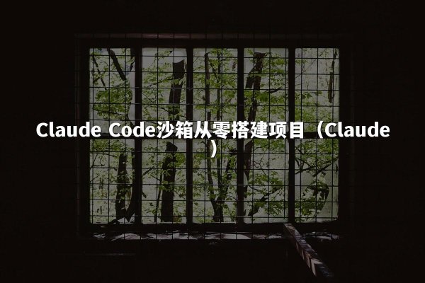 Claude Code沙箱从零搭建项目（Claude）
