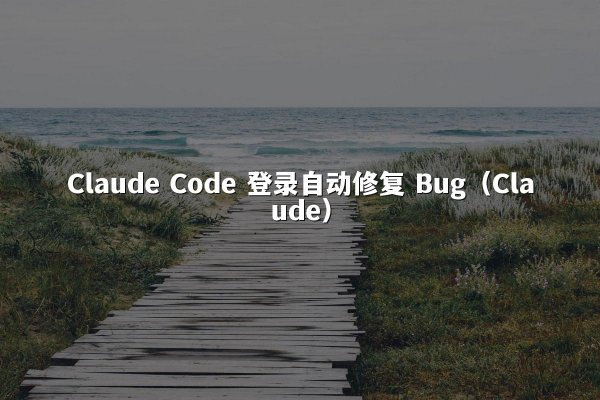 Claude Code 登录自动修复 Bug（Claude）