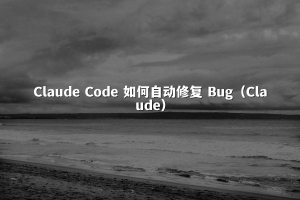 Claude Code 如何自动修复 Bug（Claude）