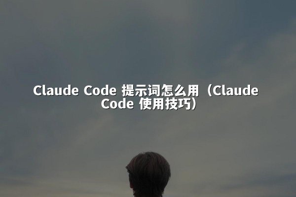 Claude Code 提示词怎么用（Claude Code 使用技巧）