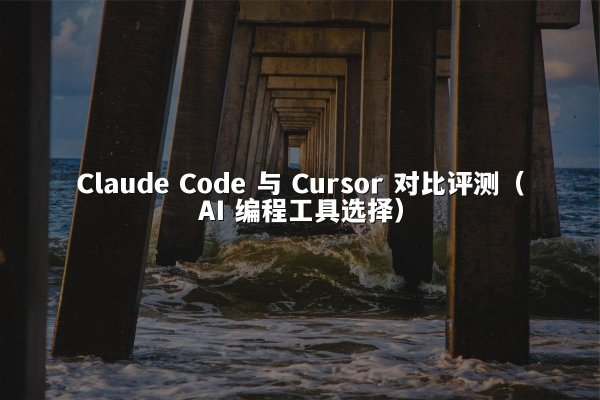 Claude Code 与 Cursor 对比评测（AI 编程工具选择）