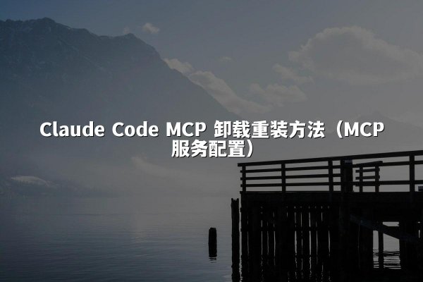 Claude Code MCP 卸载重装方法（MCP服务配置）