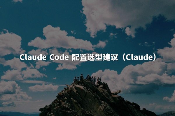 Claude Code 配置选型建议（Claude）