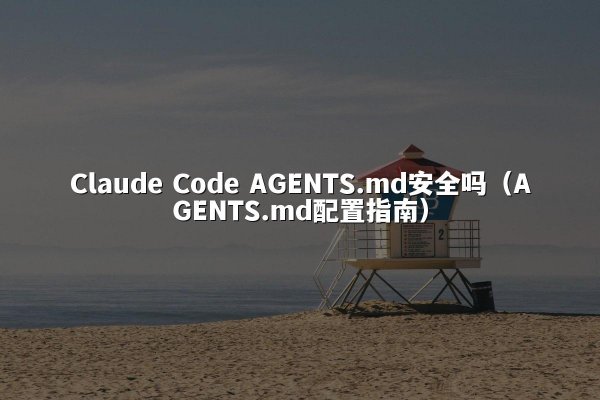 Claude Code AGENTS.md安全吗（AGENTS.md配置指南）