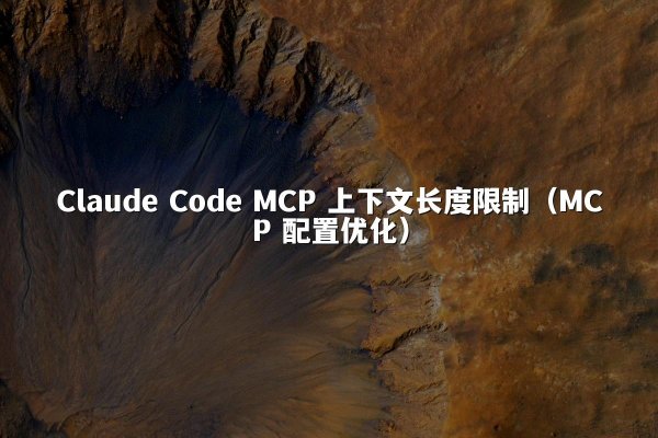 Claude Code MCP 上下文长度限制（MCP 配置优化）