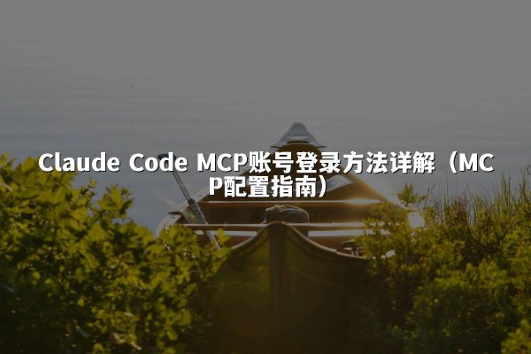 Claude Code MCP账号登录方法详解（MCP配置指南）