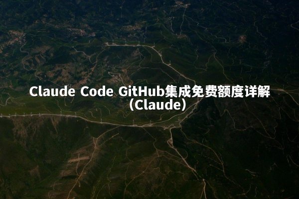 Claude Code GitHub集成免费额度详解（Claude）