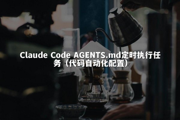 Claude Code AGENTS.md定时执行任务（代码自动化配置）
