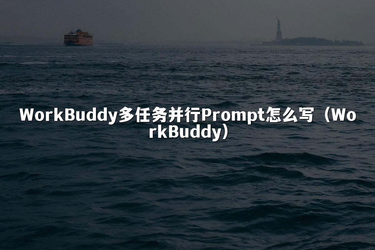 WorkBuddy多任务并行Prompt怎么写(WorkBuddy)